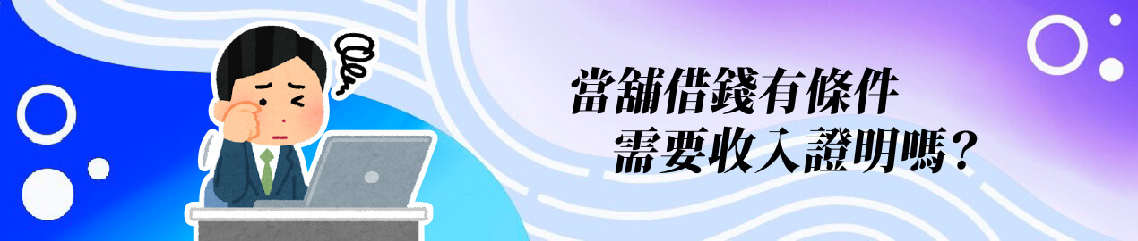 當舖借錢有條件，需要收入證明嗎？