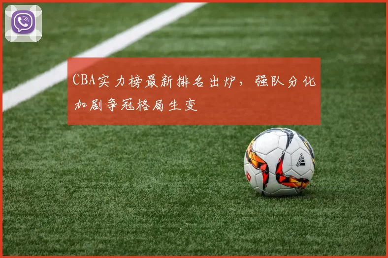 CBA实力榜最新排名出炉,强队分化加剧争冠格局生变