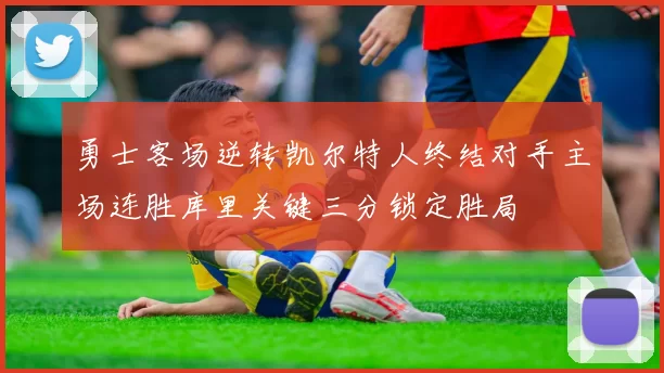 勇士客场逆转凯尔特人终结对手主场连胜库里关键三分锁定胜局