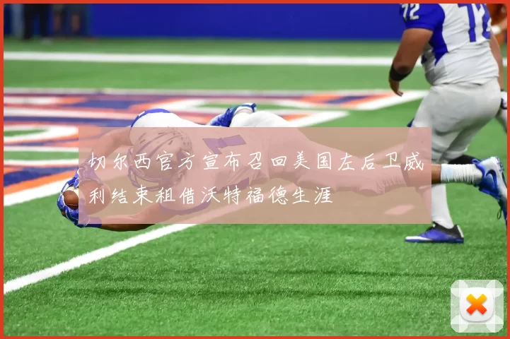 切尔西官方宣布召回美国左后卫威利结束租借沃特福德生涯
