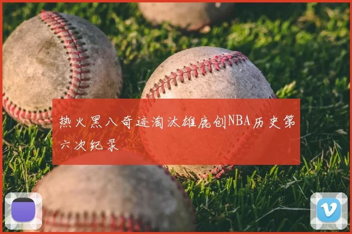 热火黑八奇迹淘汰雄鹿创NBA历史第六次纪录