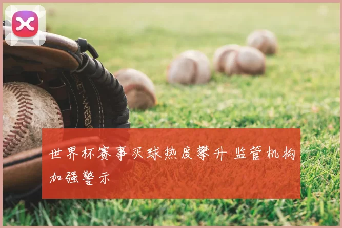 世界杯赛事买球热度攀升 监管机构加强警示