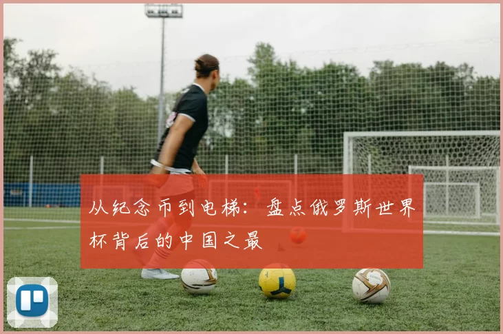 从纪念币到电梯：盘点俄罗斯世界杯背后的中国之最