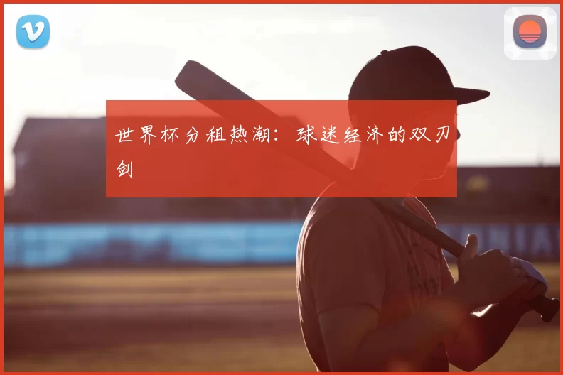 世界杯分租热潮：球迷经济的双刃剑