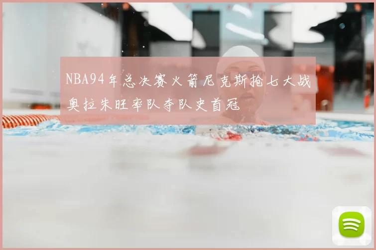 NBA94年总决赛火箭尼克斯抢七大战奥拉朱旺率队夺队史首冠