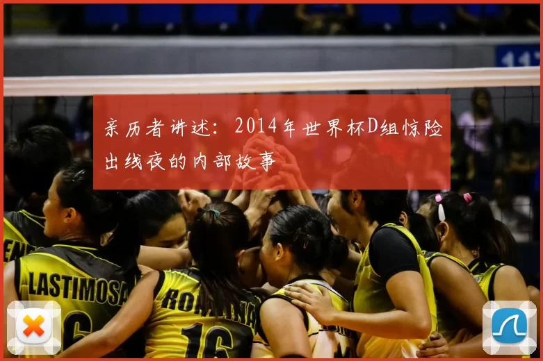 亲历者讲述:2014年世界杯D组惊险出线夜的内部故事