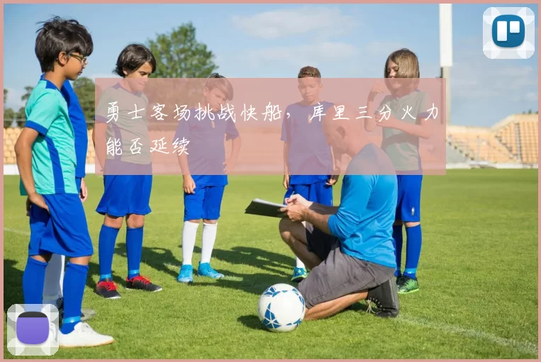 勇士客场挑战快船，库里三分火力能否延续
