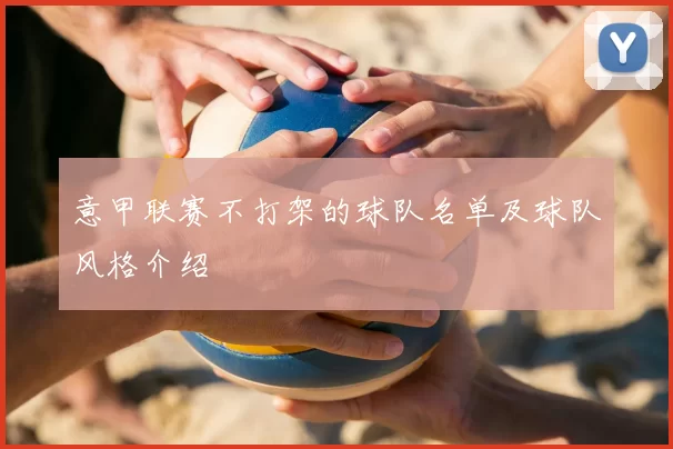 意甲联赛不打架的球队名单及球队风格介绍
