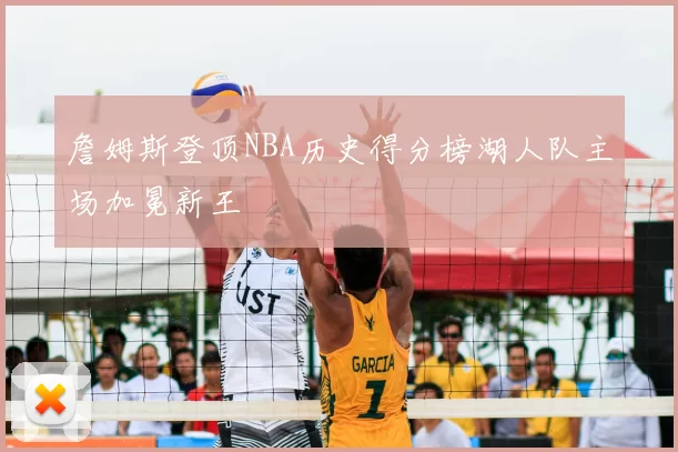 詹姆斯登顶NBA历史得分榜湖人队主场加冕新王