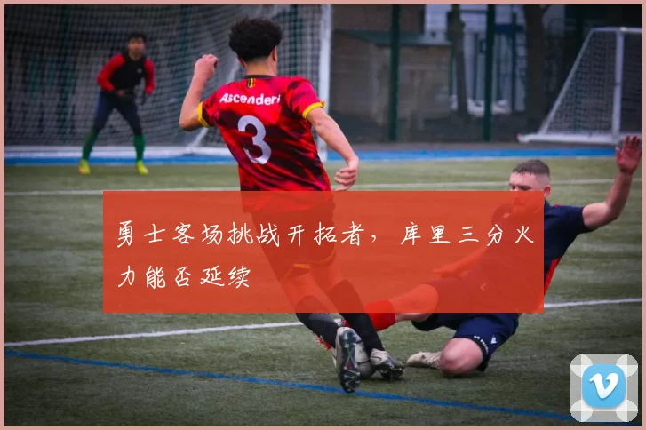 勇士客场挑战开拓者，库里三分火力能否延续