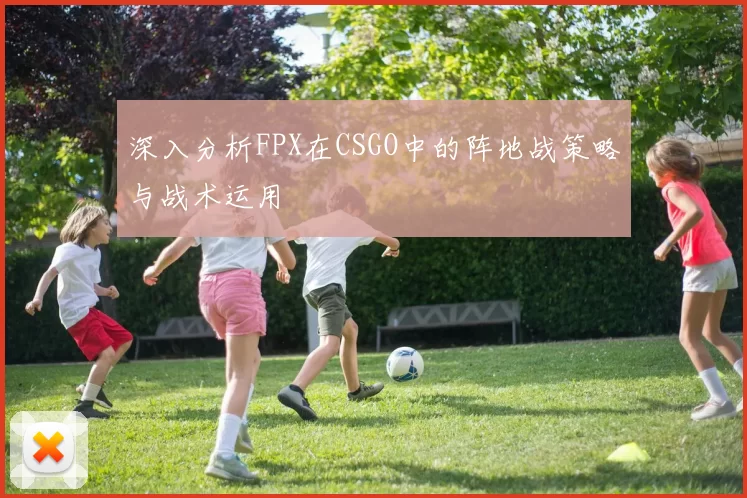 深入分析FPX在CSGO中的阵地战策略与战术运用