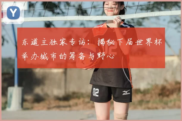 东道主独家专访:揭秘下届世界杯举办城市的筹备与野心