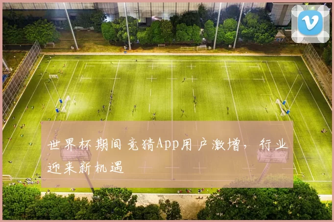 世界杯期间竞猜App用户激增，行业迎来新机遇