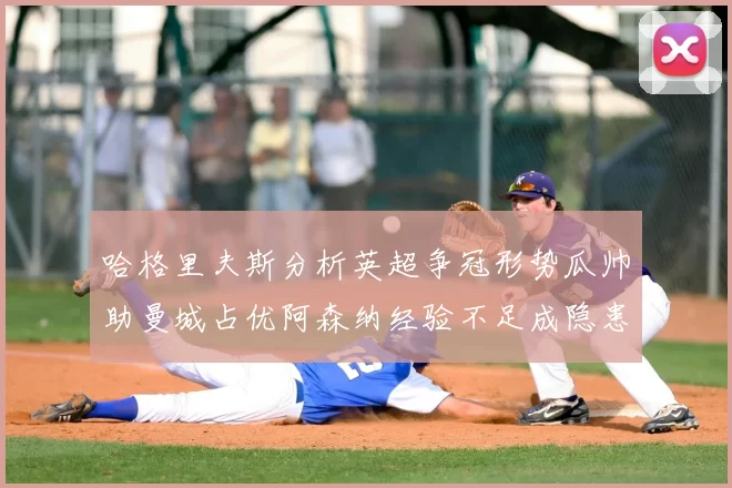 哈格里夫斯分析英超争冠形势瓜帅助曼城占优阿森纳经验不足成隐患