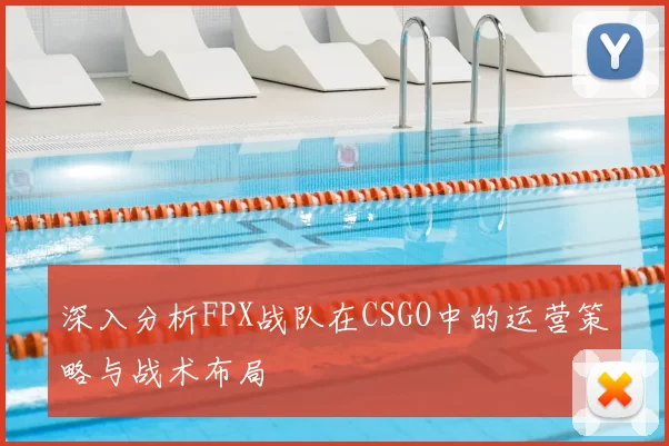 深入分析FPX战队在CSGO中的运营策略与战术布局