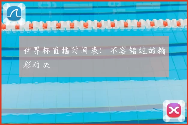 世界杯直播时间表：不容错过的精彩对决