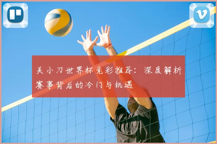 关小刀世界杯竞彩推荐：深度解析赛事背后的冷门与机遇