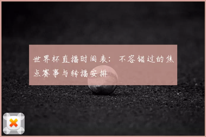 世界杯直播时间表：不容错过的焦点赛事与转播安排