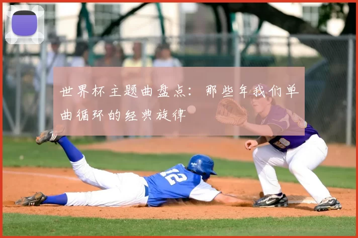 世界杯主题曲盘点：那些年我们单曲循环的经典旋律