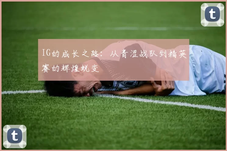 IG的成长之路：从青涩战队到精英赛的辉煌蜕变