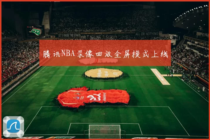 腾讯NBA录像回放全屏模式上线