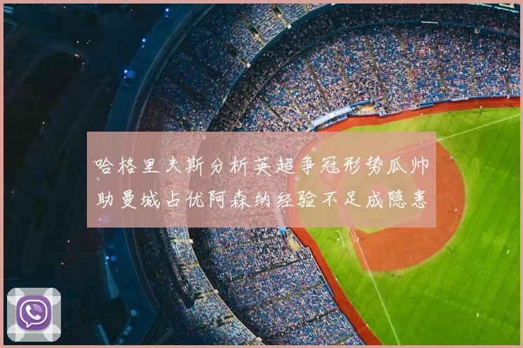 哈格里夫斯分析英超争冠形势瓜帅助曼城占优阿森纳经验不足成隐患