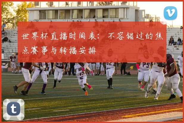 世界杯直播时间表：不容错过的焦点赛事与转播安排