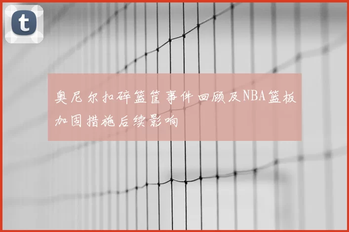 奥尼尔扣碎篮筐事件回顾及NBA篮板加固措施后续影响