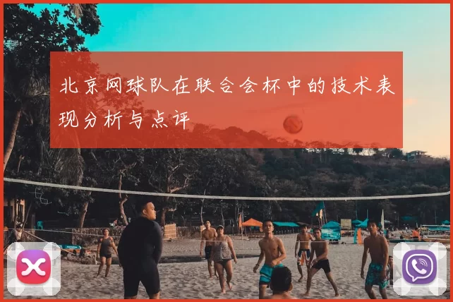 北京网球队在联合会杯中的技术表现分析与点评
