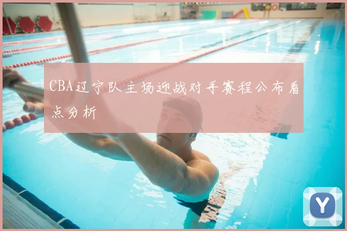 CBA辽宁队主场迎战对手赛程公布看点分析