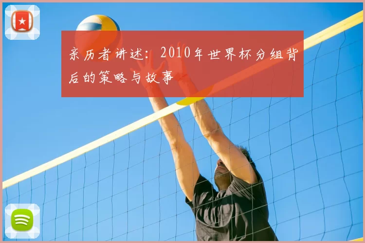 亲历者讲述：2010年世界杯分组背后的策略与故事
