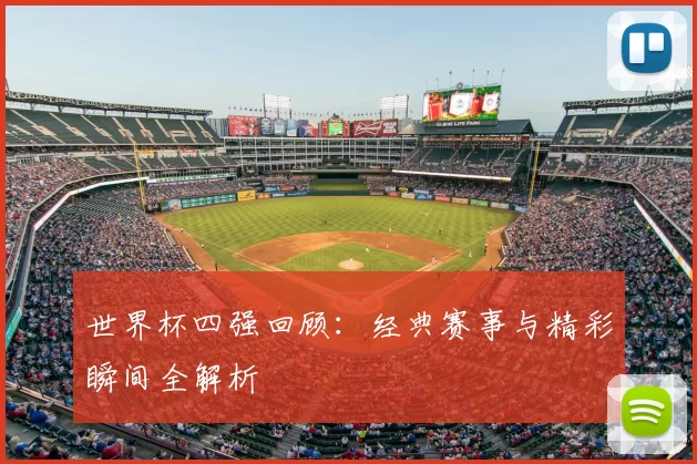世界杯四强回顾：经典赛事与精彩瞬间全解析