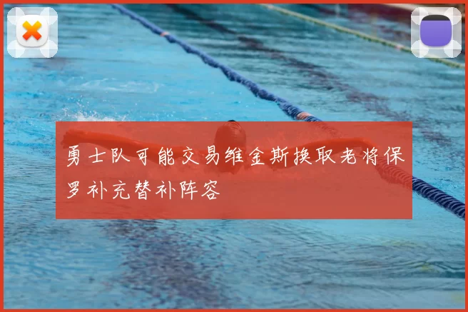 勇士队可能交易维金斯换取老将保罗补充替补阵容
