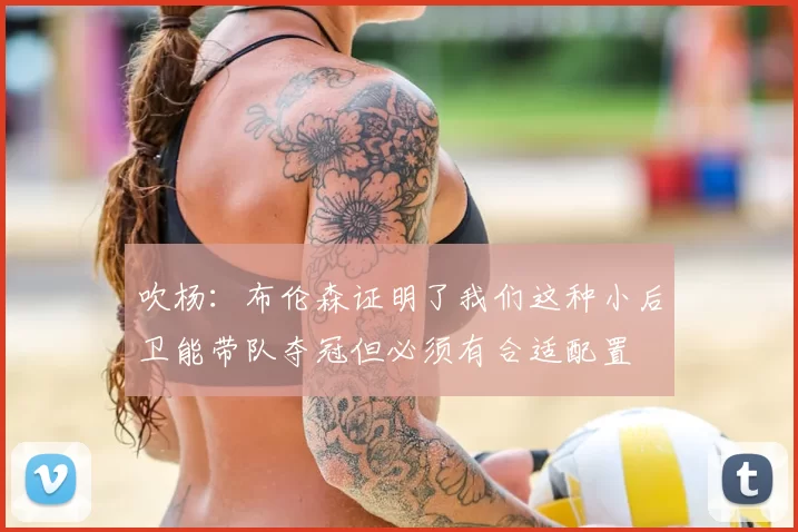 吹杨：布伦森证明了我们这种小后卫能带队夺冠但必须有合适配置