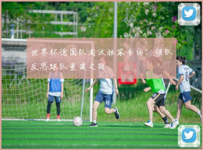 世界杯德国队淘汰独家专访:领队反思球队重建之路