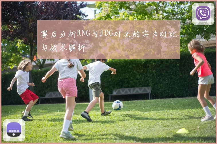 赛后分析RNG与JDG对决的实力对比与战术解析