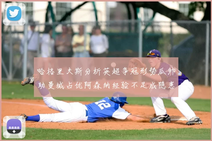 哈格里夫斯分析英超争冠形势瓜帅助曼城占优阿森纳经验不足成隐患