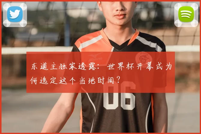 东道主独家透露:世界杯开幕式为何选定这个当地时间?