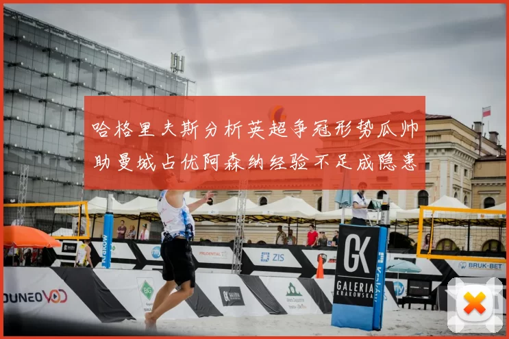 哈格里夫斯分析英超争冠形势瓜帅助曼城占优阿森纳经验不足成隐患