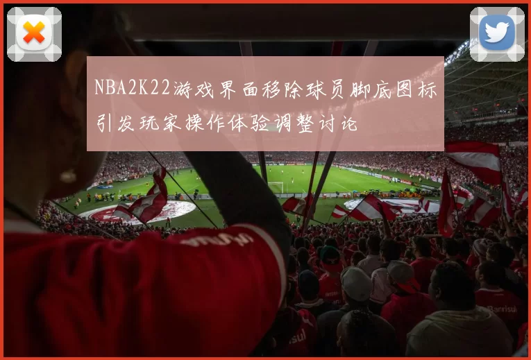 NBA2K22游戏界面移除球员脚底图标引发玩家操作体验调整讨论