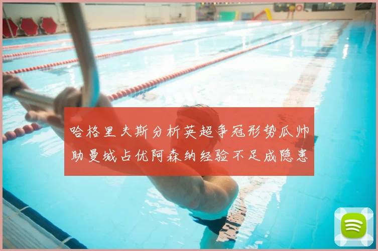 哈格里夫斯分析英超争冠形势瓜帅助曼城占优阿森纳经验不足成隐患