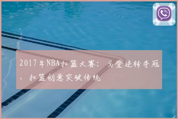 2017年NBA扣篮大赛:戈登逆转夺冠,扣篮创意突破传统