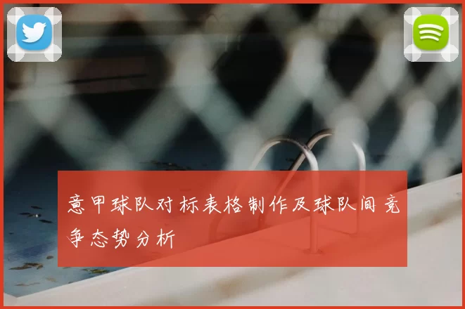 意甲球队对标表格制作及球队间竞争态势分析