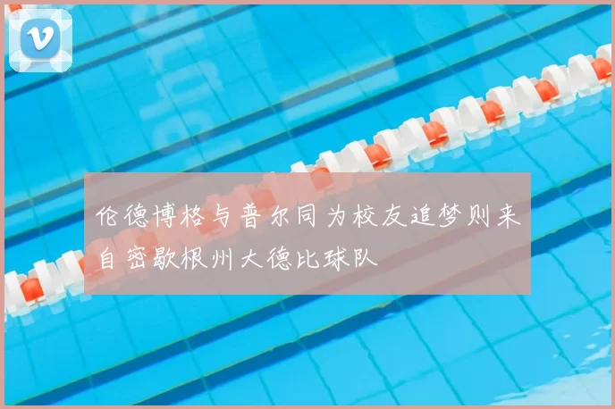 伦德博格与普尔同为校友追梦则来自密歇根州大德比球队