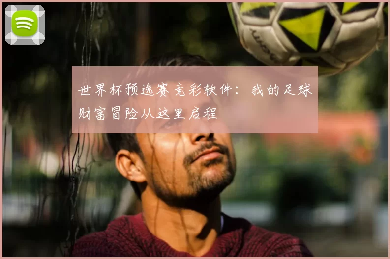 世界杯预选赛竞彩软件：我的足球财富冒险从这里启程