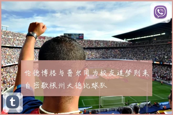 伦德博格与普尔同为校友追梦则来自密歇根州大德比球队