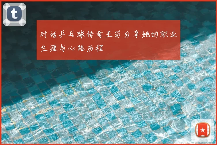 对话乒乓球传奇王芳分享她的职业生涯与心路历程
