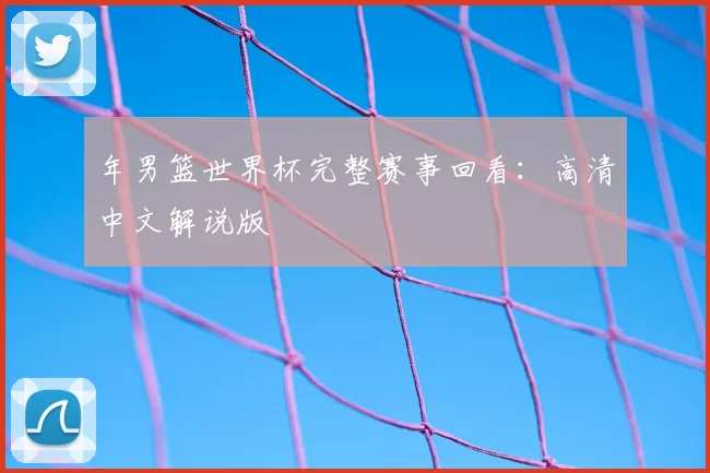 年男篮世界杯完整赛事回看：高清中文解说版
