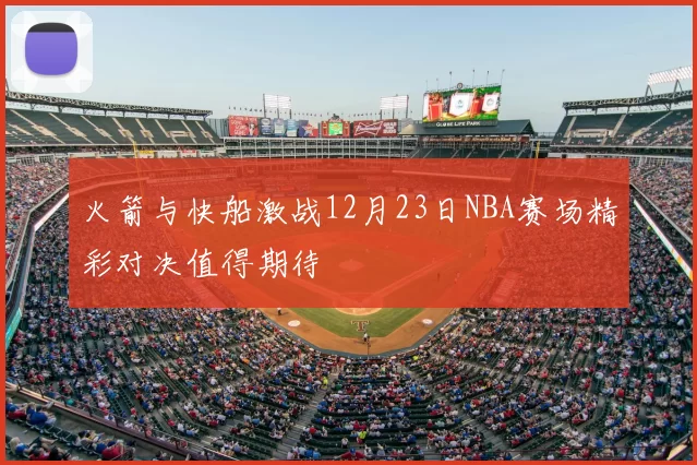 火箭与快船激战12月23日NBA赛场精彩对决值得期待