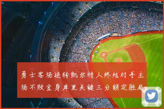 勇士客场逆转凯尔特人终结对手主场不败金身库里关键三分锁定胜局